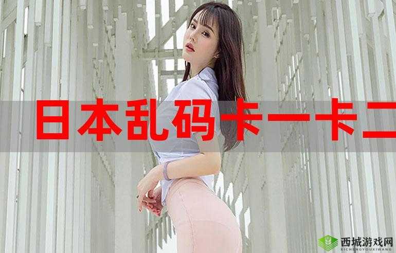精品一卡 2 卡新区乱码在线真那么劲爆且内容丰富