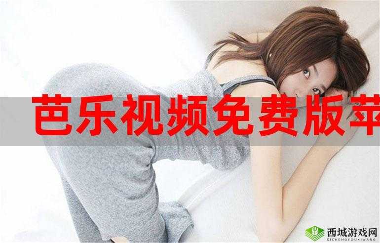 芭乐视 app 旧版本大全下载官网:畅享更多精彩版本