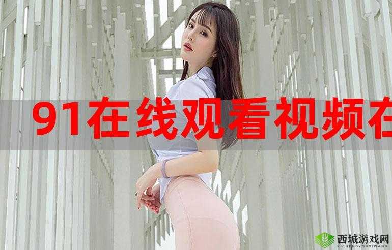 青 91 春娱乐网:视觉盛宴中的极品,你看过了吗?