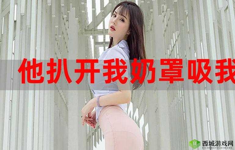 扒开她的胸罩吸奶头:探讨亲密关系中的信任与界限